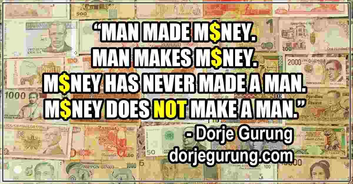 Man made and makes money; money does NOT make a man.