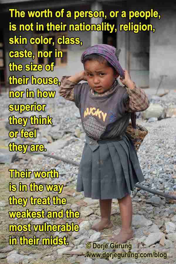 The worth of a person or people is in the way they treat the weakest and the most vulnerable in their midst.